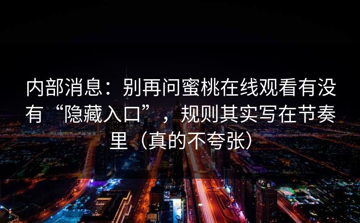 内部消息：别再问蜜桃在线观看有没有“隐藏入口”，规则其实写在节奏里（真的不夸张）