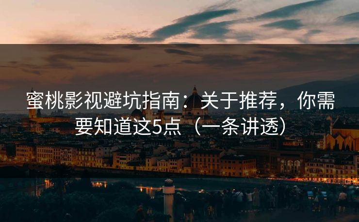 蜜桃影视避坑指南：关于推荐，你需要知道这5点（一条讲透）