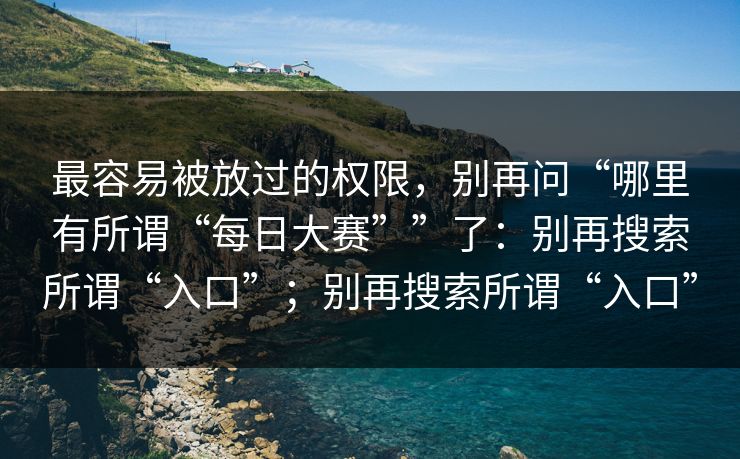 最容易被放过的权限，别再问“哪里有所谓“每日大赛””了：别再搜索所谓“入口”；别再搜索所谓“入口”