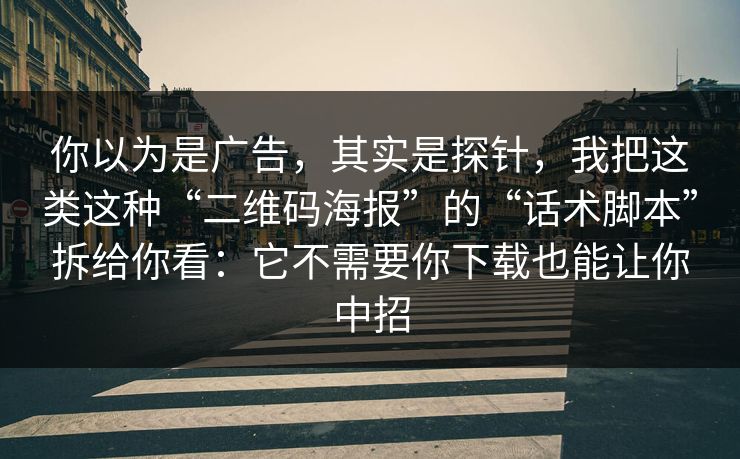 你以为是广告，其实是探针，我把这类这种“二维码海报”的“话术脚本”拆给你看：它不需要你下载也能让你中招