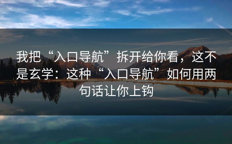 我把“入口导航”拆开给你看，这不是玄学：这种“入口导航”如何用两句话让你上钩