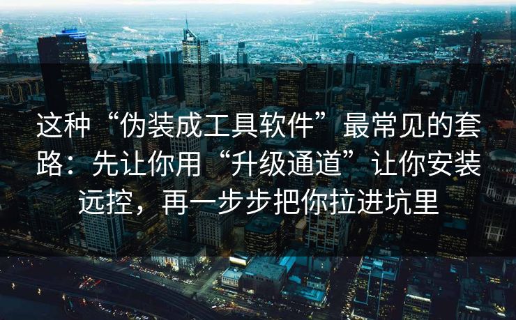 这种“伪装成工具软件”最常见的套路：先让你用“升级通道”让你安装远控，再一步步把你拉进坑里