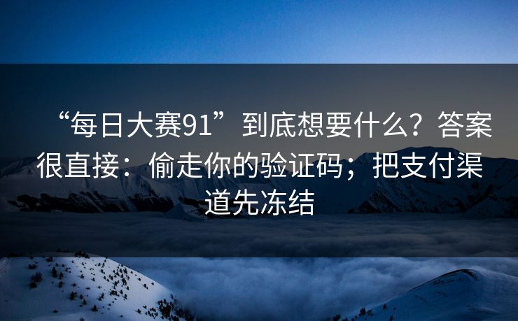 “每日大赛91”到底想要什么？答案很直接：偷走你的验证码；把支付渠道先冻结