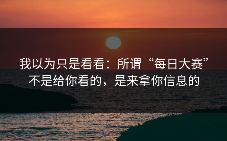 我以为只是看看：所谓“每日大赛”不是给你看的，是来拿你信息的