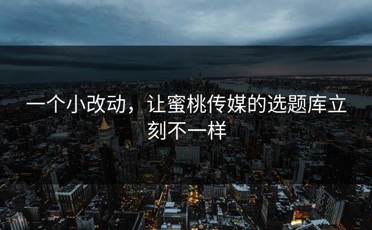 一个小改动，让蜜桃传媒的选题库立刻不一样