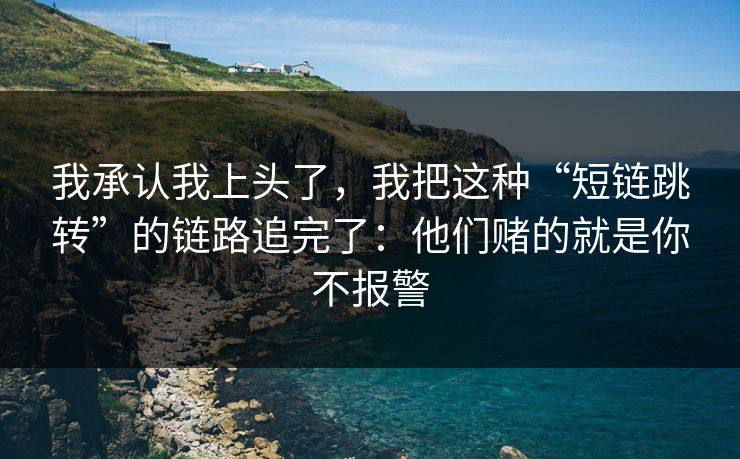 我承认我上头了，我把这种“短链跳转”的链路追完了：他们赌的就是你不报警