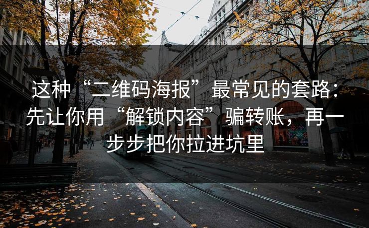 这种“二维码海报”最常见的套路：先让你用“解锁内容”骗转账，再一步步把你拉进坑里