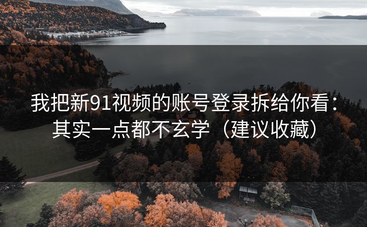 我把新91视频的账号登录拆给你看：其实一点都不玄学（建议收藏）