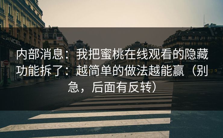 内部消息：我把蜜桃在线观看的隐藏功能拆了：越简单的做法越能赢（别急，后面有反转）